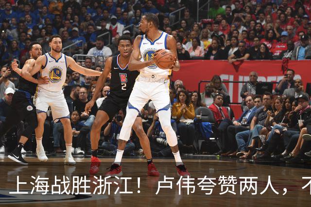 上海战胜浙江！卢伟夸赞两人，不是王哲林和李弘权，也不是张镇麟