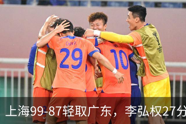 上海99-87轻取广东，李弘权27分，李添荣20分，徐杰14分