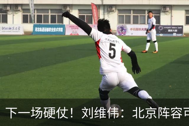 下一场硬仗！刘维伟：北京阵容可以说是国家队 但主场肯定全力争胜