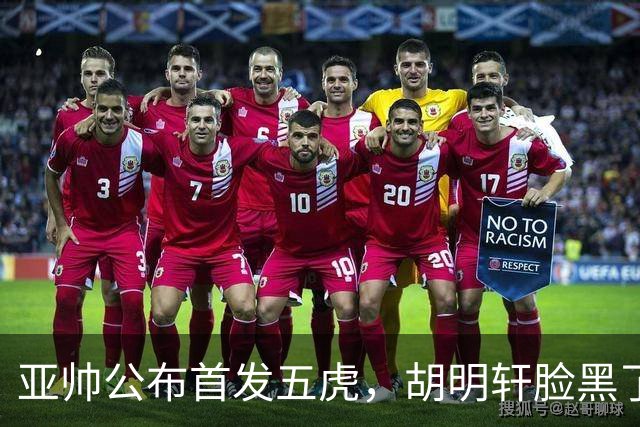 亚帅公布首发五虎，胡明轩脸黑了