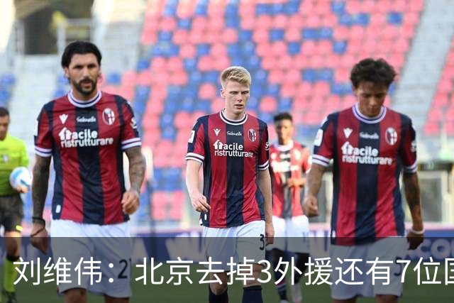 刘维伟：北京去掉3外援还有7位国手，今年有夺冠趋势