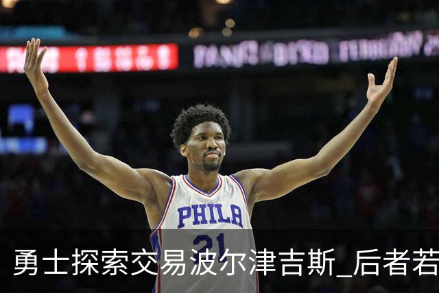 勇士探索交易波尔津吉斯 后者若无法康复可能退役