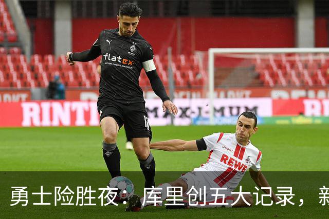 勇士险胜夜：库里创五大记录，新秀持续高光，科尔敲响警钟
