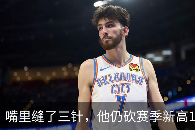嘴里缝了三针，他仍砍赛季新高14分