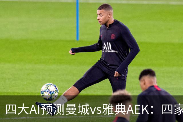 四大AI预测曼城vs雅典AEK：四家均猜主胜，Kimi看好4比0