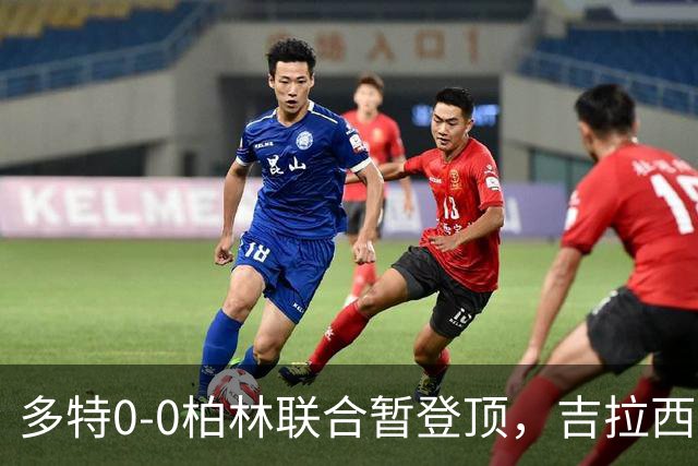 多特0-0柏林联合暂登顶，吉拉西错失良机