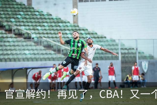 官宣解约！再见了，CBA！又一个恶心外援诞生