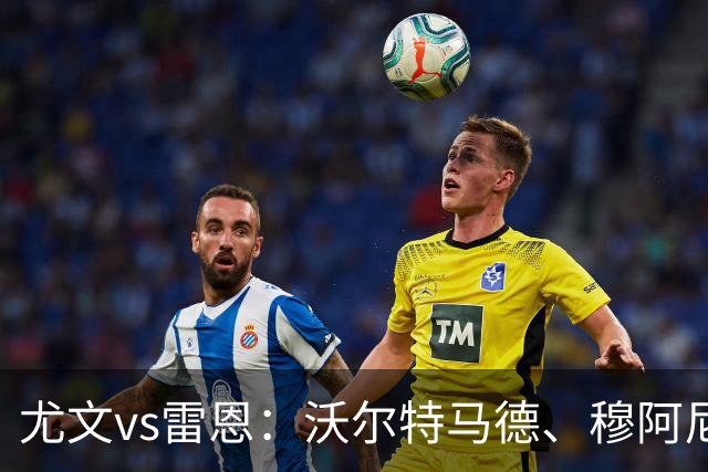 尤文vs雷恩：沃尔特马德、穆阿尼首发，麦肯尼出战