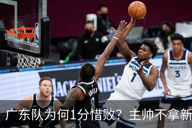 广东队为何1分惜败？主帅不拿新援磨合说事，胡明轩说得非常实在