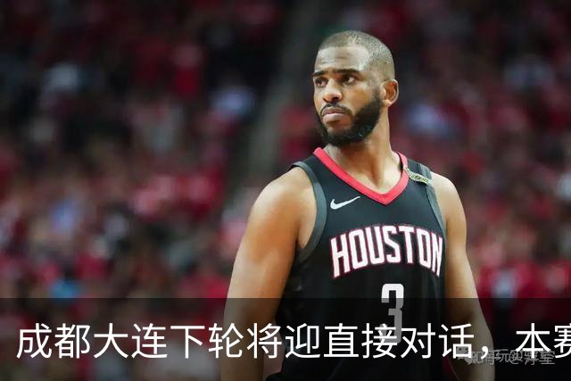 成都大连下轮将迎直接对话，本赛季首回合大连主场2-0获胜
