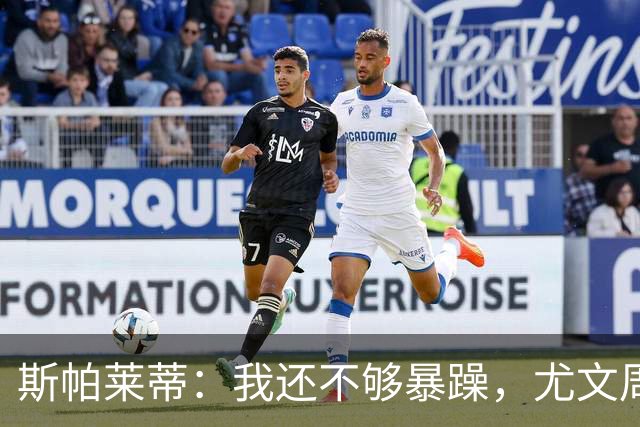 斯帕莱蒂：我还不够暴躁，尤文周围全是流沙