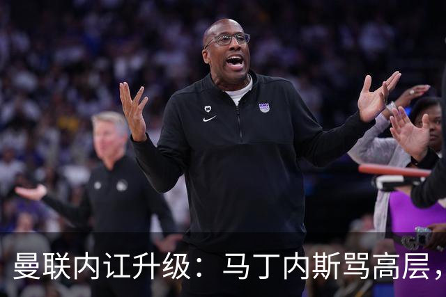 曼联内讧升级：马丁内斯骂高层，B费推责教练组