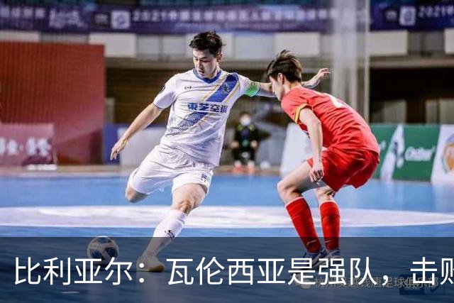 比利亚尔：瓦伦西亚是强队，击败他们就能拉开3分差距