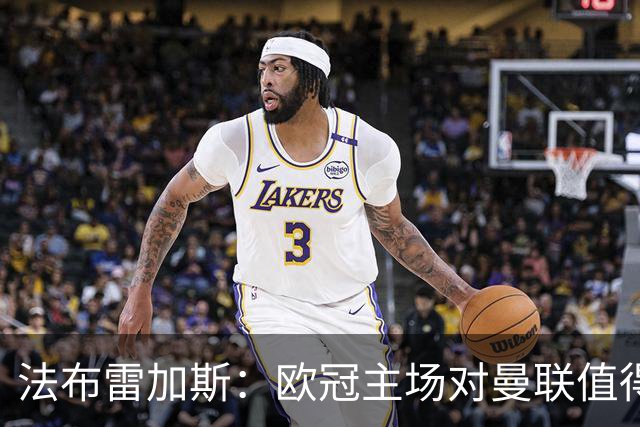 法布雷加斯：欧冠主场对曼联值得期待，我们必须全取三分