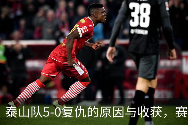 泰山队5-0复仇的原因与收获，赛季第4次零封，谢场新花样有气势
