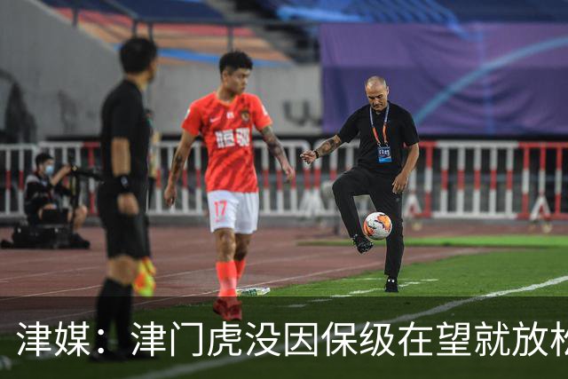 津媒：津门虎没因保级在望就放松要求，仍按部就班备战下轮联赛