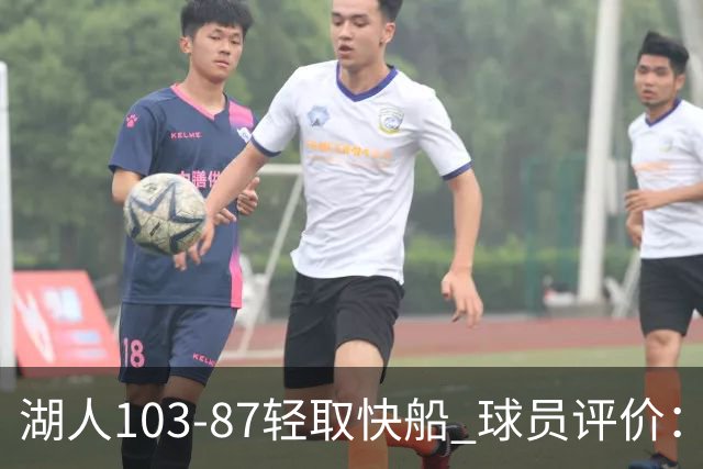 湖人103-87轻取快船 球员评价：4人优秀，4人及格，哈迪低迷