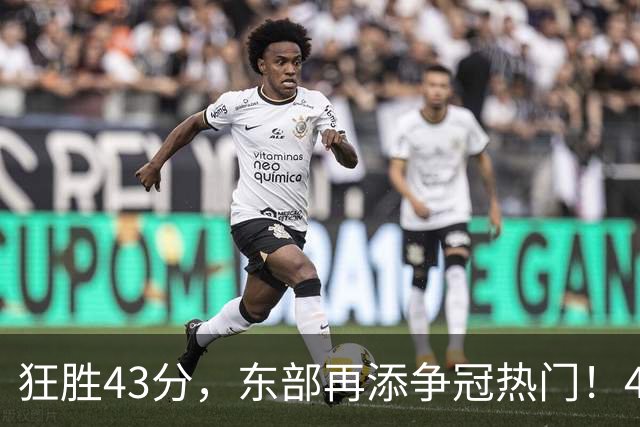 狂胜43分，东部再添争冠热门！4大核心轰89分，小卡怕是又赌对了