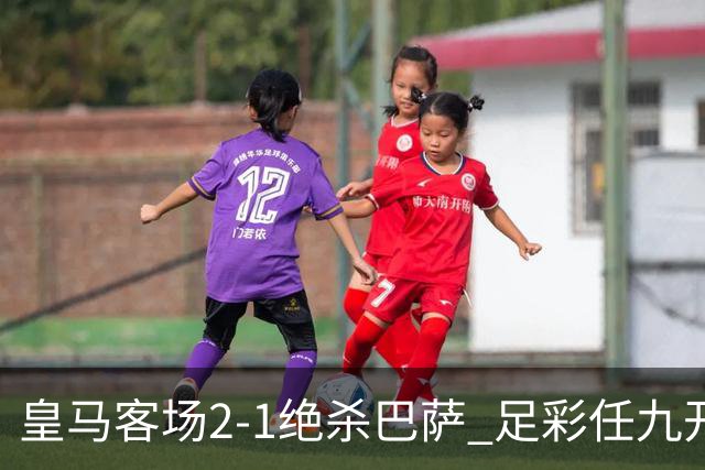 皇马客场2-1绝杀巴萨 足彩任九开9428注1377元