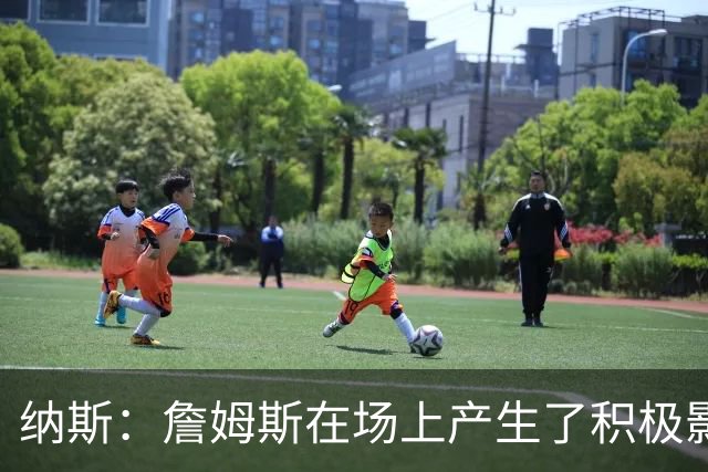 纳斯：詹姆斯在场上产生了积极影响 进攻组织得很出色