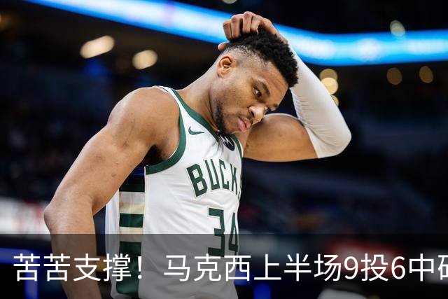 苦苦支撑！马克西上半场9投6中砍下15分2助 全队唯一得分上双