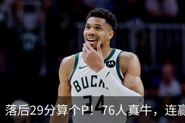 落后29分算个P！76人真牛，连赢强敌坐稳第1，老詹填满数据栏躺赢