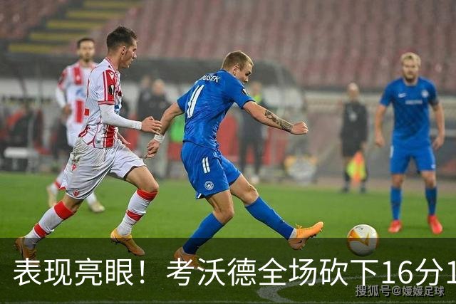 表现亮眼！考沃德全场砍下16分11篮板3助攻1抢断