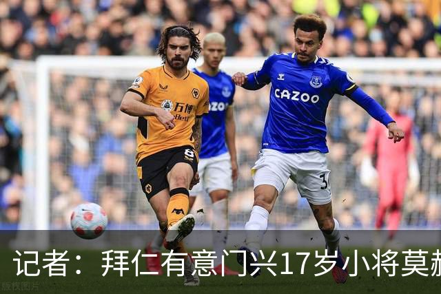 记者：拜仁有意门兴17岁小将莫赫亚，多特、莱比锡、药厂亦在关注