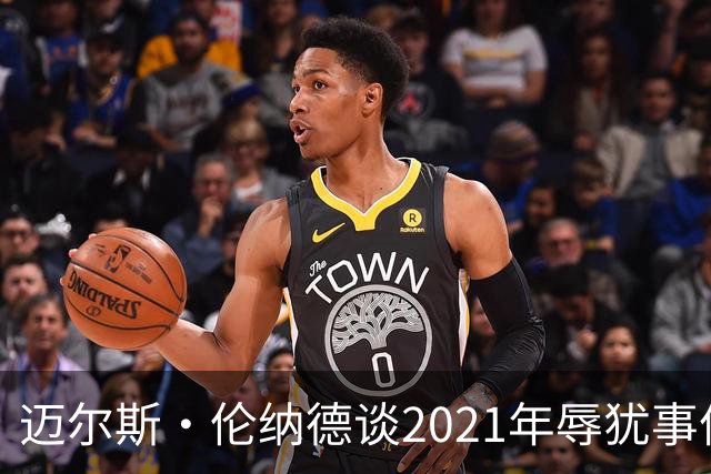 迈尔斯·伦纳德谈2021年辱犹事件：犯错让我成为更好的自己
