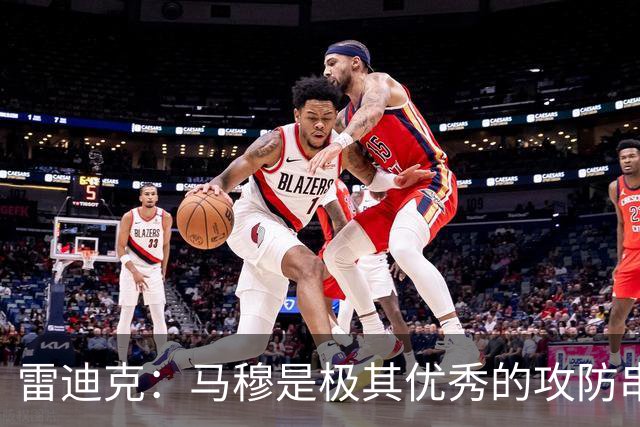 雷迪克：马穆是极其优秀的攻防串联者 能带动比赛节奏&做出判断