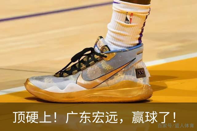 顶硬上！广东宏远，赢球了！