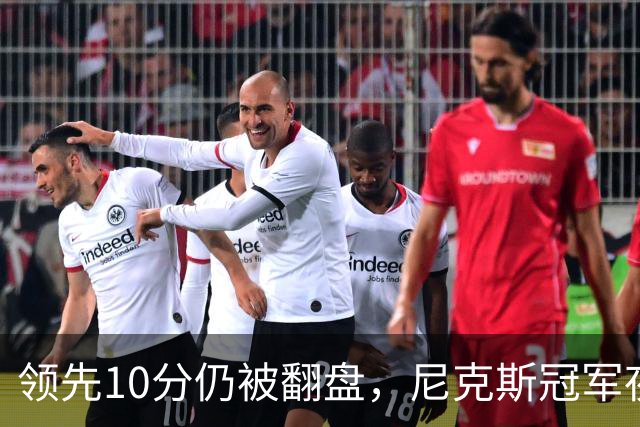 领先10分仍被翻盘，尼克斯冠军夜106比100输球