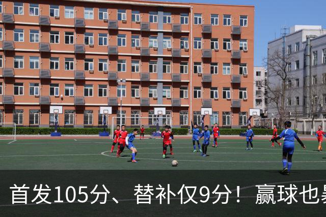 首发105分、替补仅9分！赢球也暴露隐患，这3点不解决争冠无望
