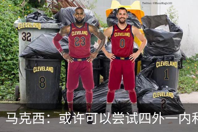 马克西：或许可以尝试四外一内&别总打五外 或可创造一些突破空间