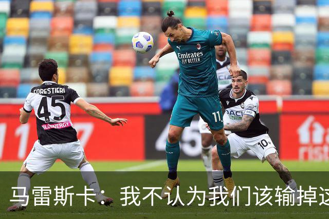 马雷斯卡：我不认为我们该输掉这场比赛，但输了就要继续前进