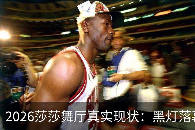 2026莎莎舞厅真实现状：黑灯落幕，亮灯之后的人间百态