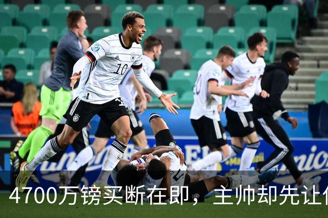 4700万镑买断在即，主帅却先让他学英语