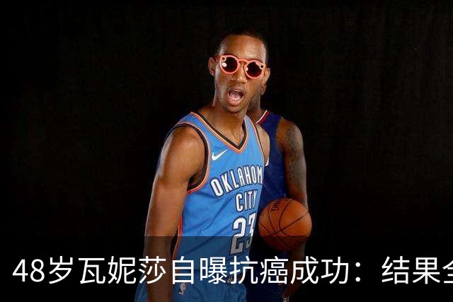 48岁瓦妮莎自曝抗癌成功：结果全部转阴，我终于没有癌症了