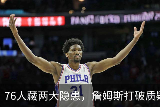 76人藏两大隐患，詹姆斯打破质疑！马克西要认清现实，一人也不配重用