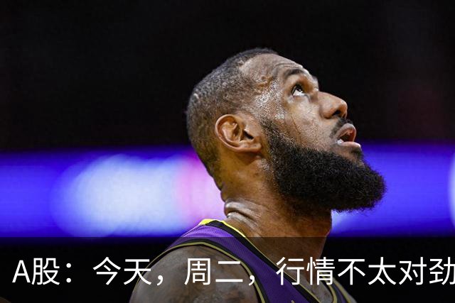 A股：今天，周二，行情不太对劲，两个信息来了！